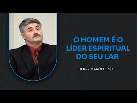O HOMEM É O LÍDER ESPIRITUAL DO SEU LAR // JERRY MARCELLINO