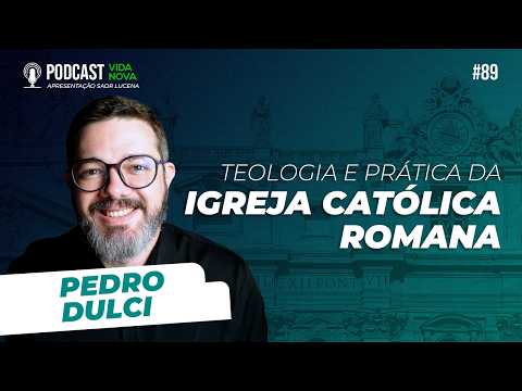 TEOLOGIA E PRÁTICA DA IGREJA CATÓLICA ROMANA – PEDRO DULCI | PODCAST EDIÇÕES VIDA NOVA #89
