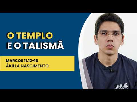 O Templo e o Talismã – Marcos 11.12-16 | Ákilla Nascimento | IBNU