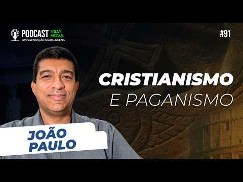 CRISTIANISMO E PAGANISMO – JOÃO PAULO | PODCAST VIDA NOVA #91