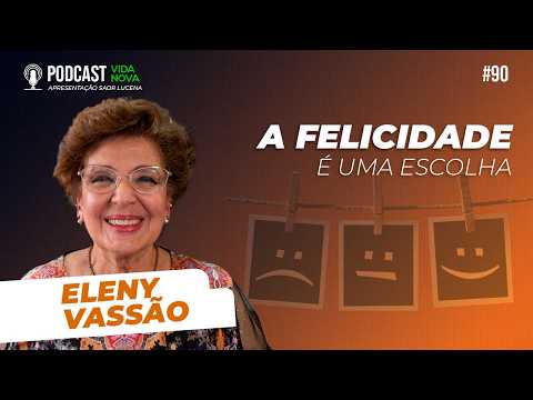 A FELICIDADE É UMA ESCOLHA – ELENY VASSÃO | PODCAST VIDA NOVA #90