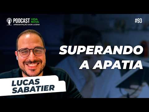 SUPERANDO A APATIA – LUCAS SABATIER | PODCAST VIDA NOVA #93