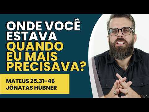 Onde Você Estava Quando Eu Mais Precisava? – Mateus 25.31-46 | Jônatas Hübner | IBNU
