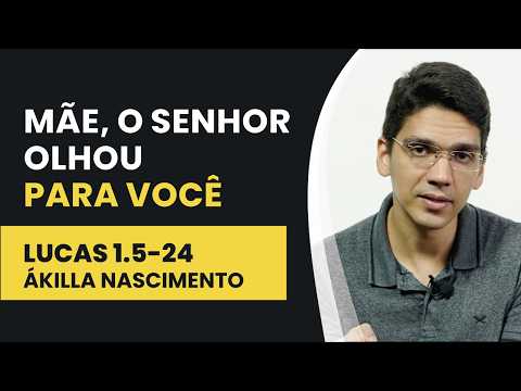 Mãe, o Senhor olhou para você – Lucas 1.5-24 | Ákilla Nascimento | IBNU