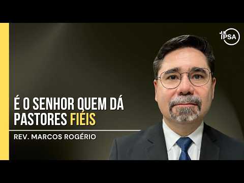 É o Senhor quem dá pastores fiéis – Rev. Marcos Rogério