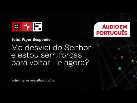 COMO VOLTAR AO SENHOR DEPOIS DE TER ME DESVIADO? // JOHN PIPER RESPONDE