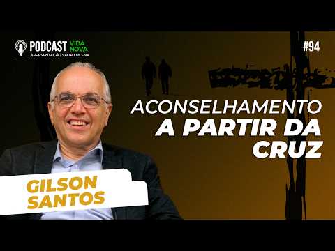 ACONSELHAMENTO A PARTIR DA CRUZ – GILSON SANTOS | PODCAST VIDA NOVA #94