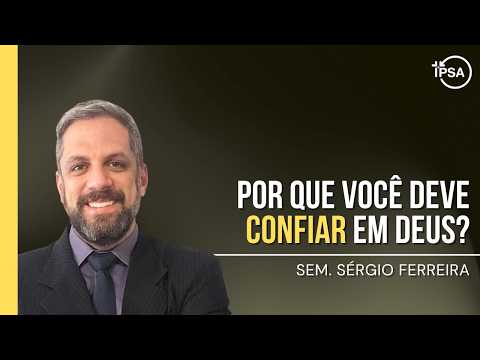 Por que você deve confiar em Deus? – Sem. Sérgio Ferreira