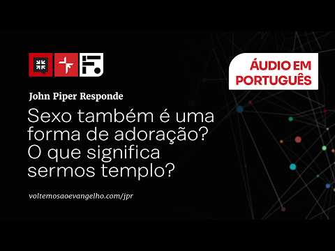 Seu corpo é templo do Senhor, mas você sabe o que isso realmente significa? // John Piper responde
