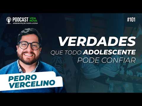 VERDADES QUE TODO ADOLESCENTE PODE CONFIAR – PEDRO VERCELINO | PODCAST VIDA NOVA #101
