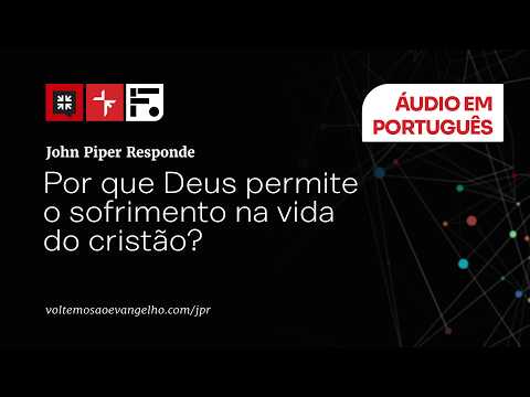Por que Deus permite o sofrimento na vida do cristão? // John Piper Responde