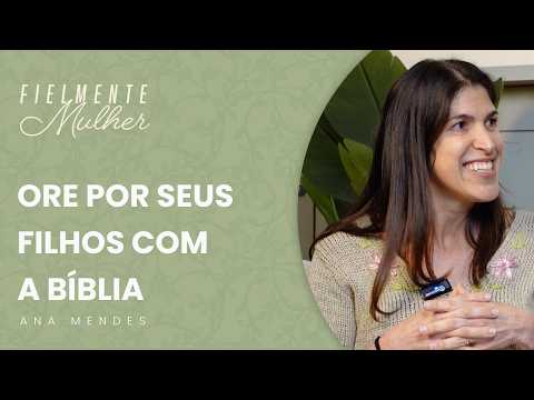 Ore por seus filhos com a Bíblia, com Ana Mendes – Fielmente Mulher #2