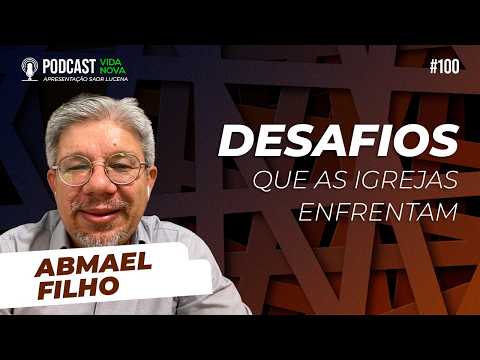 DOZE DESAFIOS QUE AS IGREJAS ENFRENTAM – ABMAEL FILHO | PODCAST VIDA NOVA #100