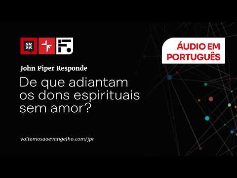 De que adiantam os dons espirituais sem amor? // John Piper responde
