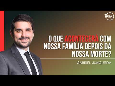 O Que Acontecerá com Nossa Família Depois da Nossa Morte? – REV. GABRIEL JUNQUEIRA