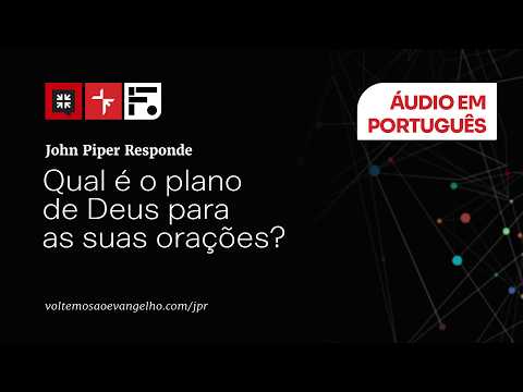 Qual é o plano de Deus para as suas orações? // John Piper Responde