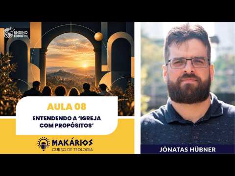 Makários – Eclesiologia | Aula 8 | Entendendo a ‘Igreja com Propósitos’ | Jônatas Hübner