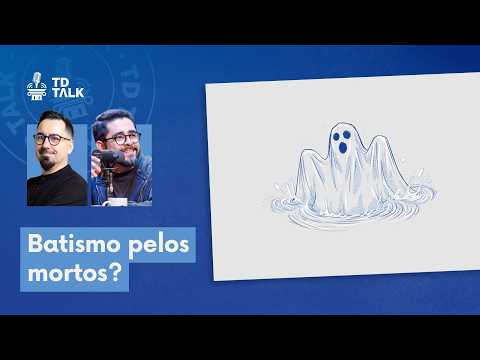 O que é o Batismo pelos Mortos? – TD Talk 005
